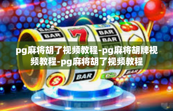 pg麻将胡了视频教程-pg麻将胡牌视频教程-pg麻将胡了视频教程