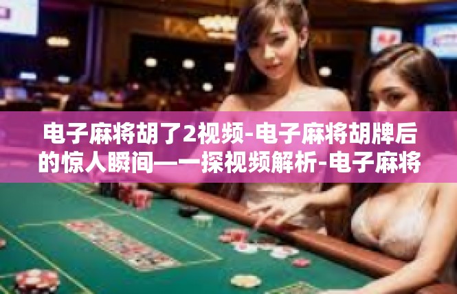 电子麻将胡了2视频-电子麻将胡牌后的惊人瞬间—一探视频解析-电子麻将胡了2视频