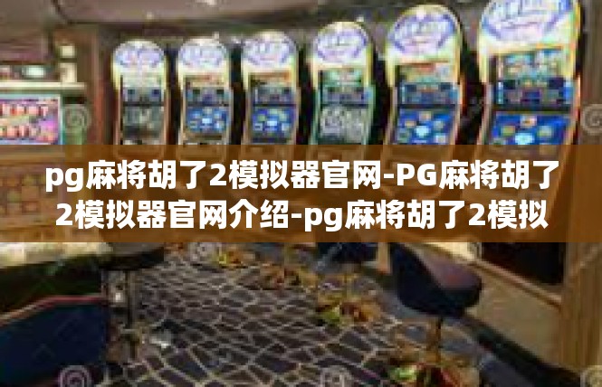pg麻将胡了2模拟器官网-PG麻将胡了2模拟器官网介绍-pg麻将胡了2模拟器官网
