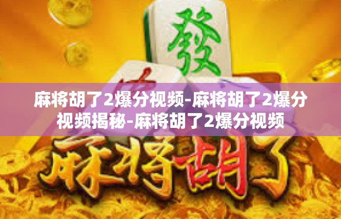 麻将胡了2爆分视频-麻将胡了2爆分视频揭秘-麻将胡了2爆分视频