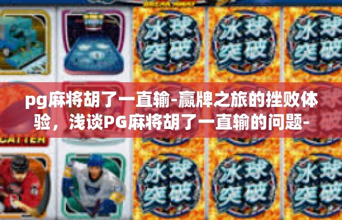 pg麻将胡了一直输-赢牌之旅的挫败体验，浅谈PG麻将胡了一直输的问题-pg麻将胡了一直输
