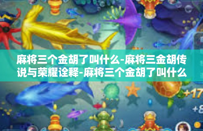 麻将三个金胡了叫什么-麻将三金胡传说与荣耀诠释-麻将三个金胡了叫什么