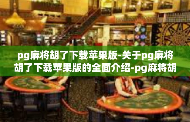 pg麻将胡了下载苹果版-关于pg麻将胡了下载苹果版的全面介绍-pg麻将胡了下载苹果版