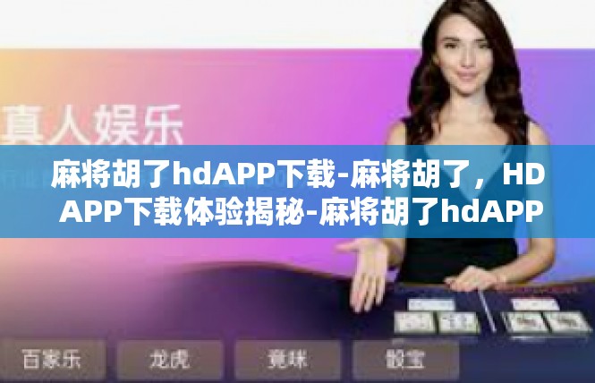 麻将胡了hdAPP下载-麻将胡了，HD APP下载体验揭秘-麻将胡了hdAPP下载