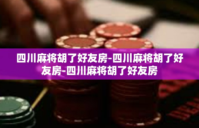 四川麻将胡了好友房-四川麻将胡了好友房-四川麻将胡了好友房