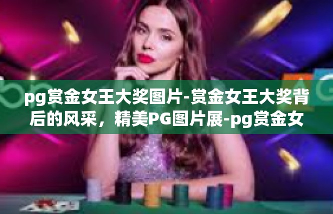 pg赏金女王大奖图片-赏金女王大奖背后的风采，精美PG图片展-pg赏金女王大奖图片