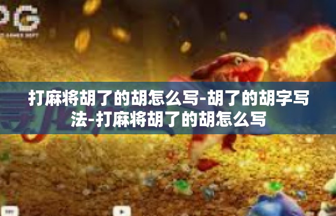 打麻将胡了的胡怎么写-胡了的胡字写法-打麻将胡了的胡怎么写