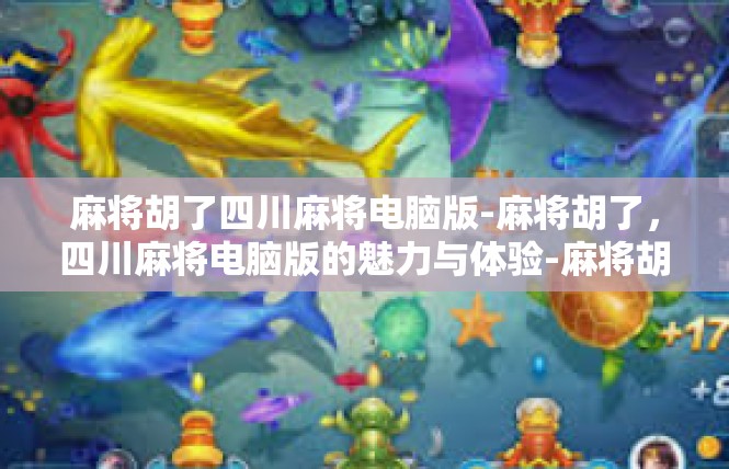 麻将胡了四川麻将电脑版-麻将胡了，四川麻将电脑版的魅力与体验-麻将胡了四川麻将电脑版