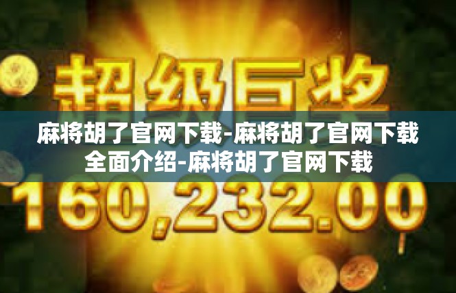 麻将胡了官网下载-麻将胡了官网下载全面介绍-麻将胡了官网下载