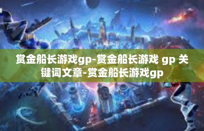 赏金船长游戏gp-赏金船长游戏 gp 关键词文章-赏金船长游戏gp