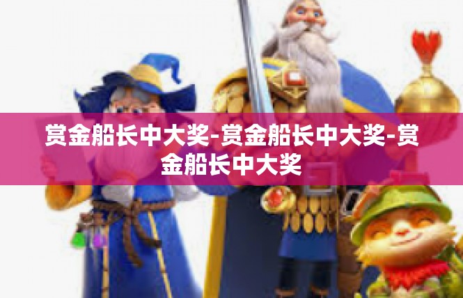 赏金船长中大奖-赏金船长中大奖-赏金船长中大奖