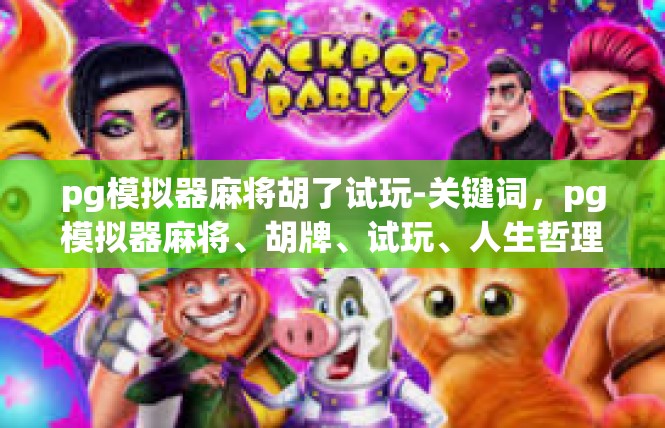 pg模拟器麻将胡了试玩-关键词，pg模拟器麻将、胡牌、试玩、人生哲理、未知世界-pg模拟器麻将胡了试玩