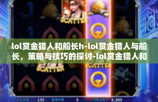 lol赏金猎人和船长h-lol赏金猎人与船长，策略与技巧的探讨-lol赏金猎人和船长h