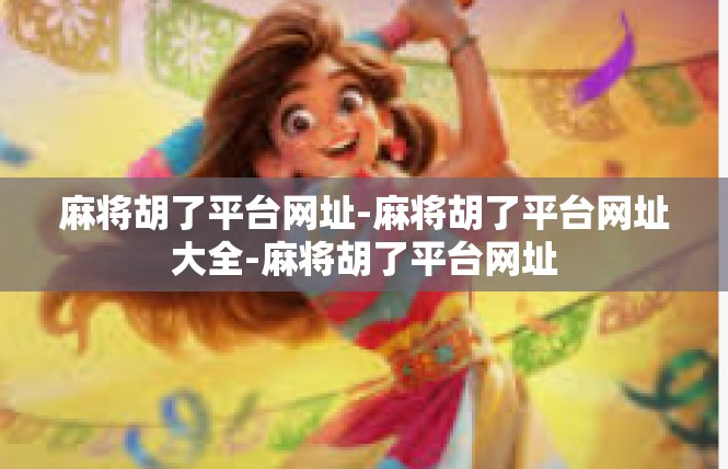 麻将胡了平台网址-麻将胡了平台网址大全-麻将胡了平台网址