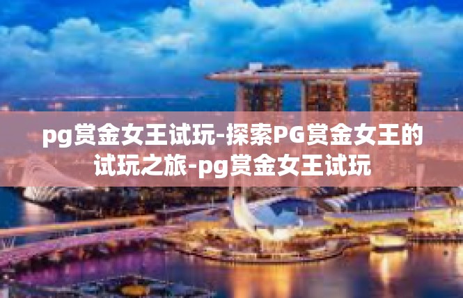 pg赏金女王试玩-探索PG赏金女王的试玩之旅-pg赏金女王试玩