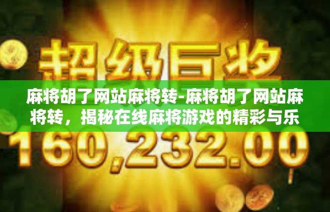 麻将胡了网站麻将转-麻将胡了网站麻将转，揭秘在线麻将游戏的精彩与乐趣-麻将胡了网站麻将转