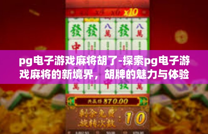 pg电子游戏麻将胡了-探索pg电子游戏麻将的新境界，胡牌的魅力与体验-pg电子游戏麻将胡了