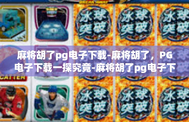 麻将胡了pg电子下载-麻将胡了，PG电子下载一探究竟-麻将胡了pg电子下载