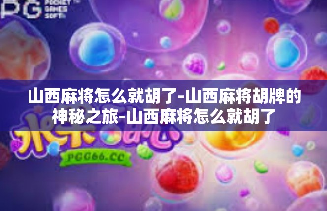 山西麻将怎么就胡了-山西麻将胡牌的神秘之旅-山西麻将怎么就胡了