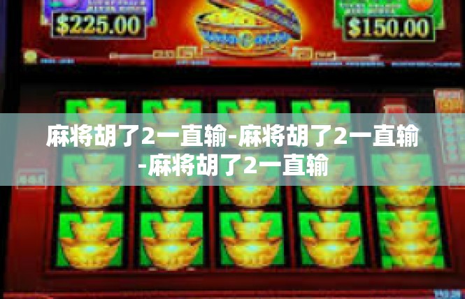 麻将胡了2一直输-麻将胡了2一直输-麻将胡了2一直输