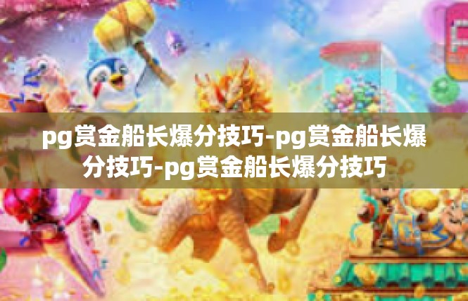 pg赏金船长爆分技巧-pg赏金船长爆分技巧-pg赏金船长爆分技巧