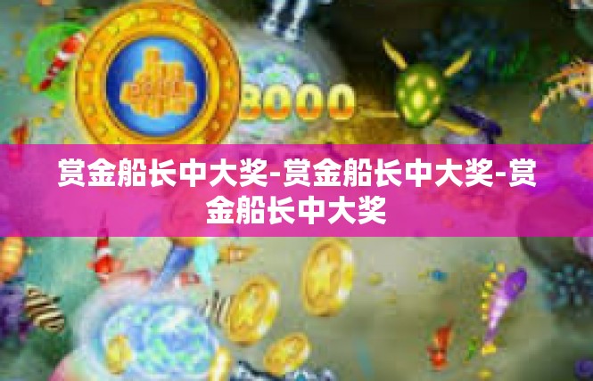 赏金船长中大奖-赏金船长中大奖-赏金船长中大奖
