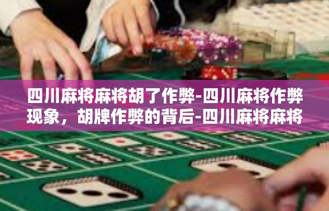 四川麻将麻将胡了作弊-四川麻将作弊现象，胡牌作弊的背后-四川麻将麻将胡了作弊