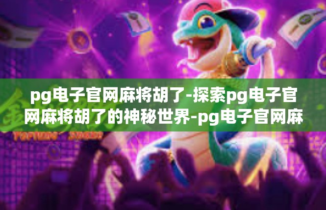 pg电子官网麻将胡了-探索pg电子官网麻将胡了的神秘世界-pg电子官网麻将胡了