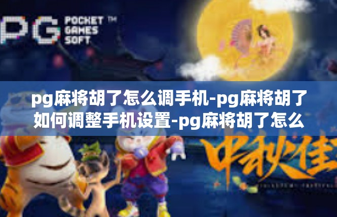 pg麻将胡了怎么调手机-pg麻将胡了如何调整手机设置-pg麻将胡了怎么调手机