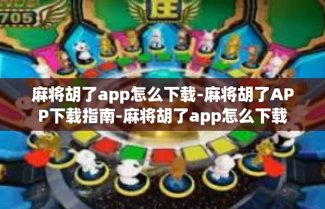 麻将胡了app怎么下载-麻将胡了APP下载指南-麻将胡了app怎么下载