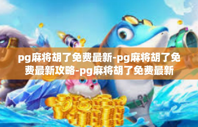 pg麻将胡了免费最新-pg麻将胡了免费最新攻略-pg麻将胡了免费最新
