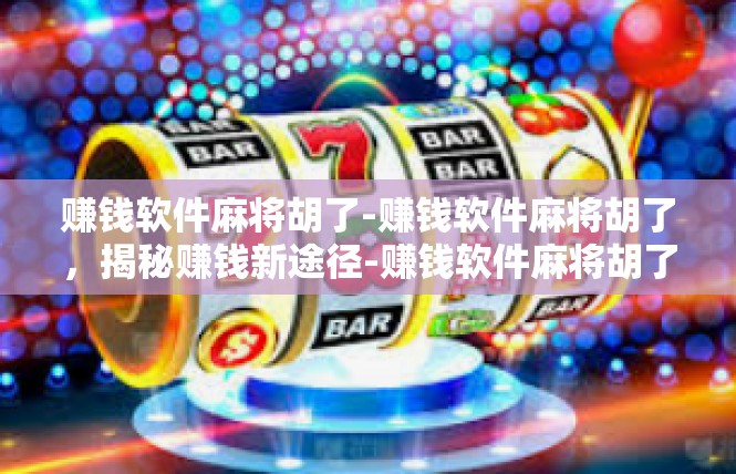 赚钱软件麻将胡了-赚钱软件麻将胡了，揭秘赚钱新途径-赚钱软件麻将胡了