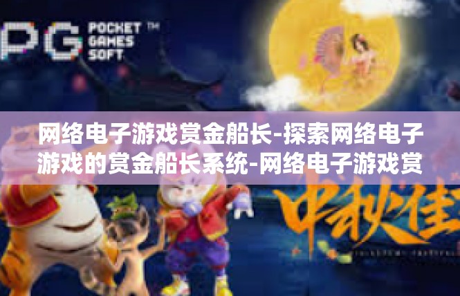 网络电子游戏赏金船长-探索网络电子游戏的赏金船长系统-网络电子游戏赏金船长