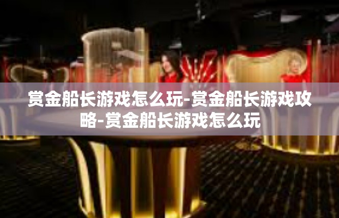 赏金船长游戏怎么玩-赏金船长游戏攻略-赏金船长游戏怎么玩
