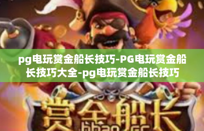 pg电玩赏金船长技巧-PG电玩赏金船长技巧大全-pg电玩赏金船长技巧