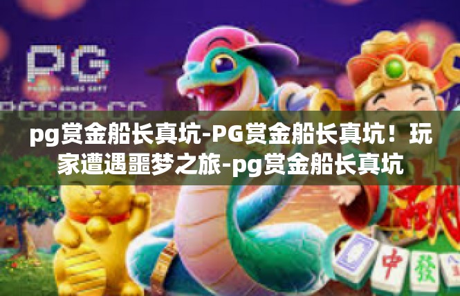 pg赏金船长真坑-PG赏金船长真坑！玩家遭遇噩梦之旅-pg赏金船长真坑