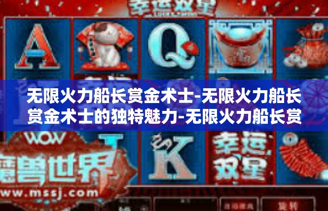 无限火力船长赏金术士-无限火力船长赏金术士的独特魅力-无限火力船长赏金术士