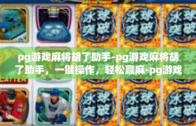 pg游戏麻将胡了助手-pg游戏麻将胡了助手，一键操作，轻松赢麻-pg游戏麻将胡了助手