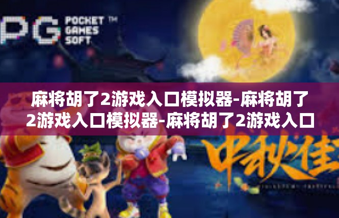 麻将胡了2游戏入口模拟器-麻将胡了2游戏入口模拟器-麻将胡了2游戏入口模拟器