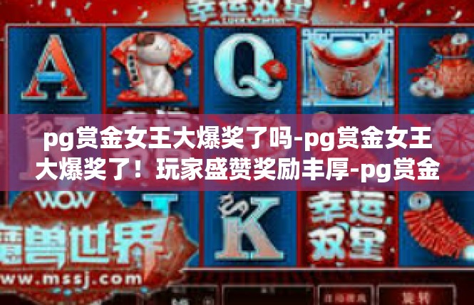 pg赏金女王大爆奖了吗-pg赏金女王大爆奖了！玩家盛赞奖励丰厚-pg赏金女王大爆奖了吗