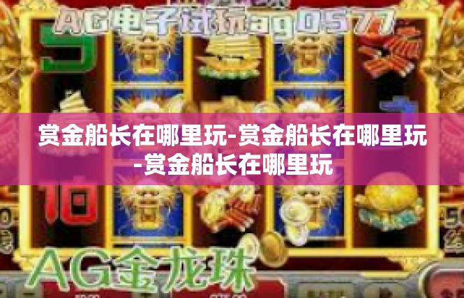 赏金船长在哪里玩-赏金船长在哪里玩-赏金船长在哪里玩