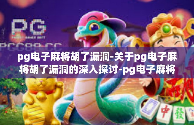 pg电子麻将胡了漏洞-关于pg电子麻将胡了漏洞的深入探讨-pg电子麻将胡了漏洞