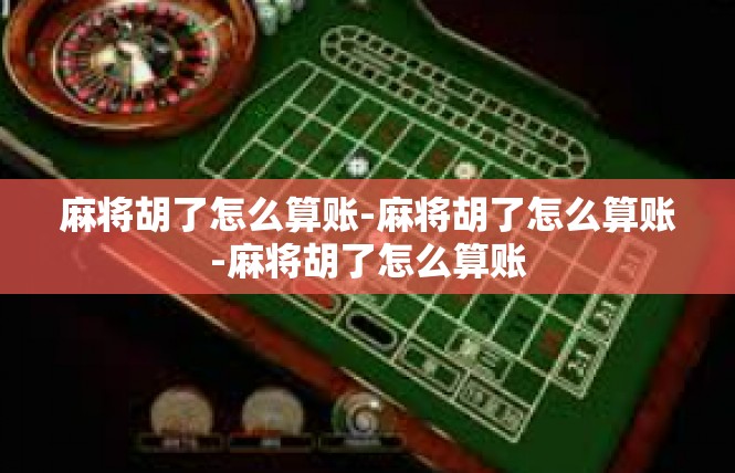 麻将胡了怎么算账-麻将胡了怎么算账-麻将胡了怎么算账