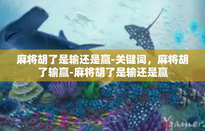 麻将胡了是输还是赢-关键词，麻将胡了输赢-麻将胡了是输还是赢