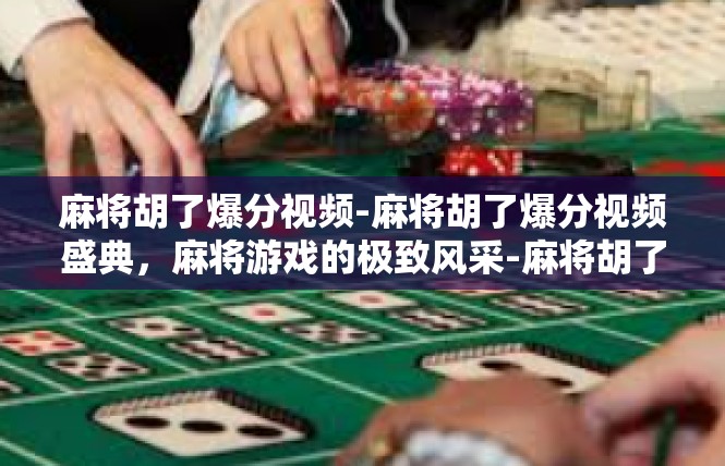 麻将胡了爆分视频-麻将胡了爆分视频盛典，麻将游戏的极致风采-麻将胡了爆分视频