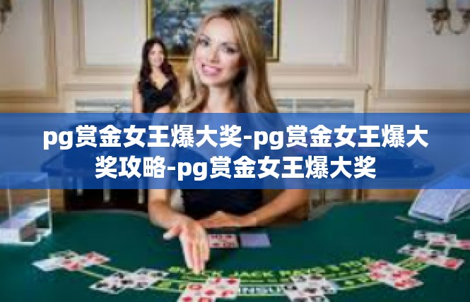 pg赏金女王爆大奖-pg赏金女王爆大奖攻略-pg赏金女王爆大奖
