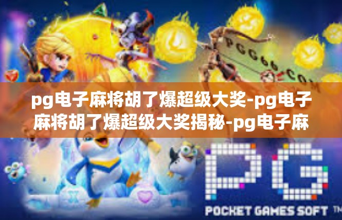 pg电子麻将胡了爆超级大奖-pg电子麻将胡了爆超级大奖揭秘-pg电子麻将胡了爆超级大奖