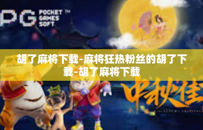 胡了麻将下载-麻将狂热粉丝的胡了下载-胡了麻将下载