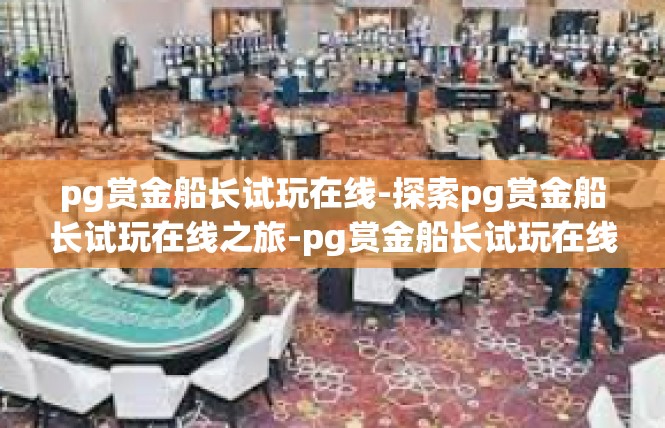 pg赏金船长试玩在线-探索pg赏金船长试玩在线之旅-pg赏金船长试玩在线