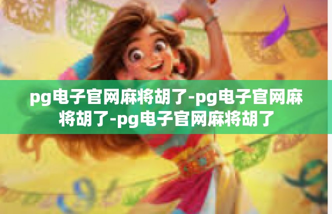 pg电子官网麻将胡了-pg电子官网麻将胡了-pg电子官网麻将胡了